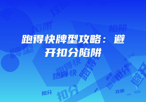 跑得快牌型攻略：避开扣分陷阱