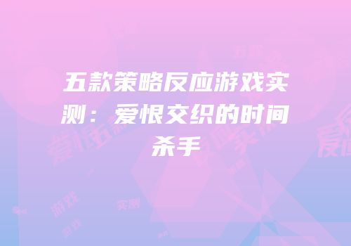五款策略反应游戏实测：爱恨交织的时间杀手