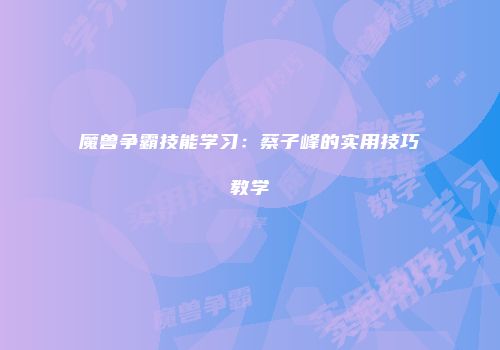 魔兽争霸技能学习：蔡子峰的实用技巧教学