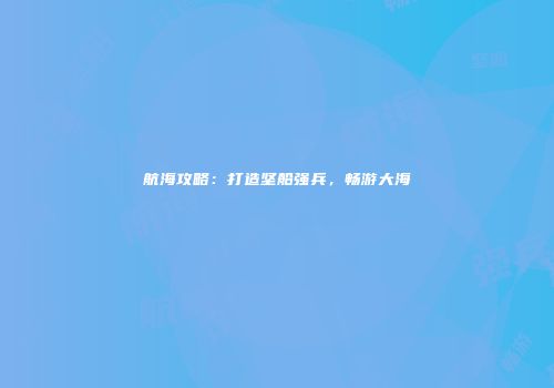 航海攻略：打造坚船强兵，畅游大海