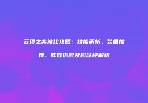 云顶之弈波比攻略：技能解析、装备推荐、阵容搭配及趣味梗解析