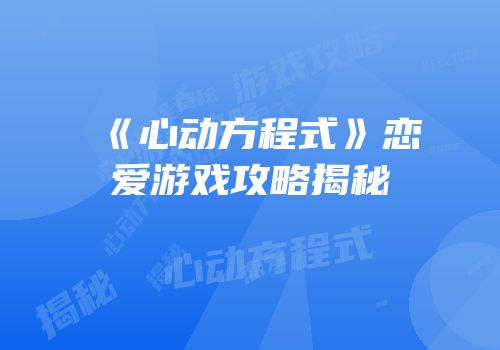 《心动方程式》恋爱游戏攻略揭秘