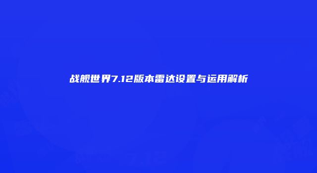战舰世界7.12版本雷达设置与运用解析