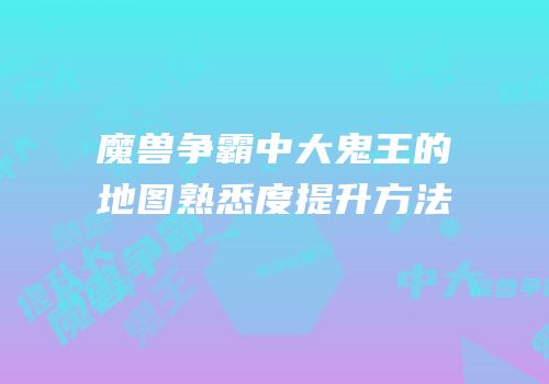 魔兽争霸中大鬼王的地图熟悉度提升方法