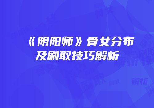 《阴阳师》骨女分布及刷取技巧解析