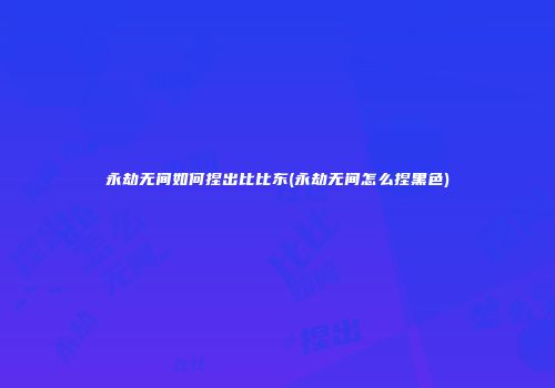 永劫无间如何捏出比比东(永劫无间怎么捏黑色)