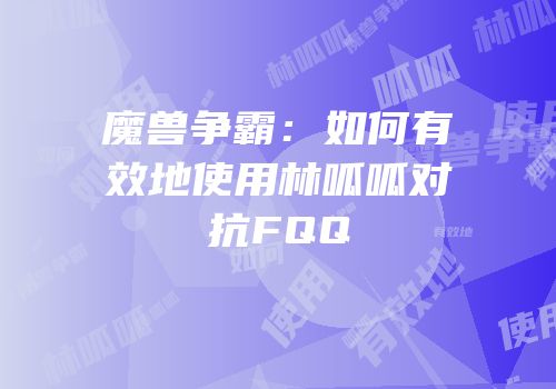 魔兽争霸：如何有效地使用林呱呱对抗FQQ