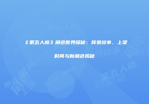 《第五人格》角色世界探秘：背景故事、上架时间与新角色揭秘