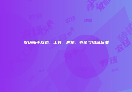 农场新手攻略：工具、种植、养殖与隐藏玩法