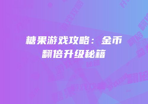 糖果游戏攻略：金币翻倍升级秘籍