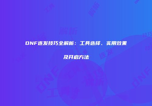 DNF连发技巧全解析：工具选择、实用效果及开启方法