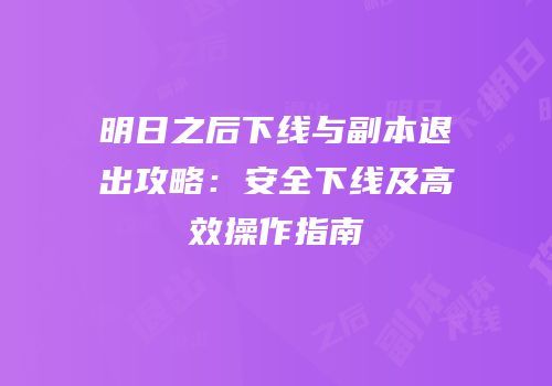明日之后下线与副本退出攻略：安全下线及高效操作指南