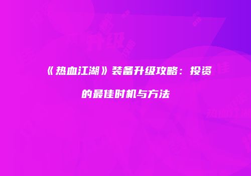 《热血江湖》装备升级攻略：投资的最佳时机与方法