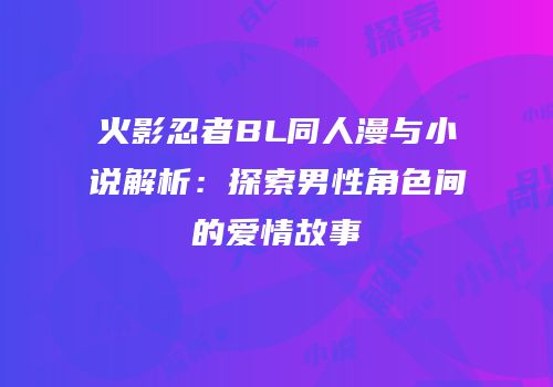 火影忍者BL同人漫与小说解析：探索男性角色间的爱情故事