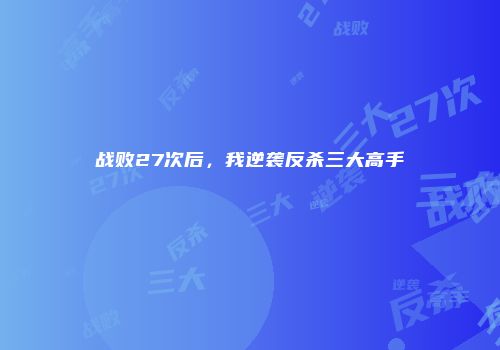 战败27次后，我逆袭反杀三大高手