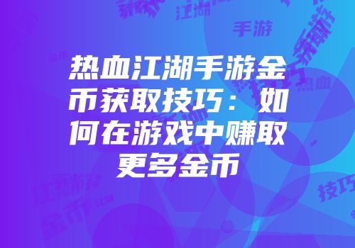 热血江湖手游金币获取技巧：如何在游戏中赚取更多金币