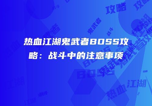 热血江湖鬼武者BOSS攻略：战斗中的注意事项