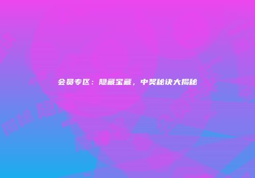 会员专区：隐藏宝藏，中奖秘诀大揭秘