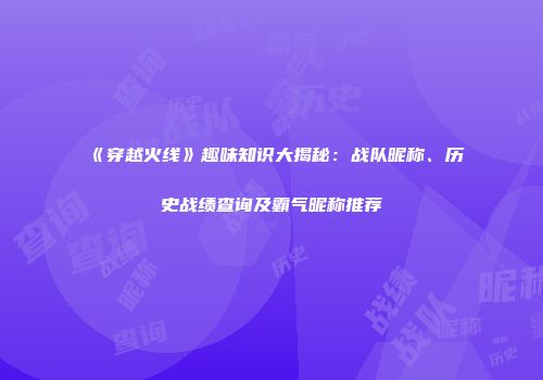 《穿越火线》趣味知识大揭秘：战队昵称、历史战绩查询及霸气昵称推荐