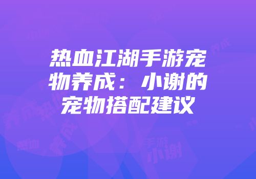热血江湖手游宠物养成：小谢的宠物搭配建议