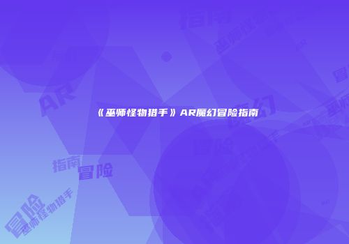 《巫师怪物猎手》AR魔幻冒险指南