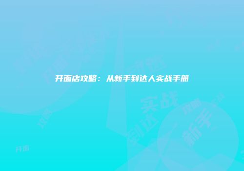 开面店攻略：从新手到达人实战手册