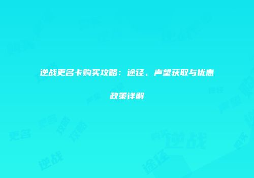 逆战更名卡购买攻略：途径、声望获取与优惠政策详解