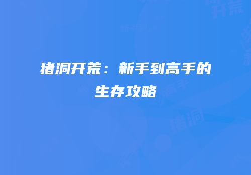 猪洞开荒：新手到高手的生存攻略