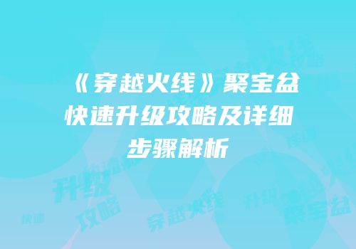 《穿越火线》聚宝盆快速升级攻略及详细步骤解析