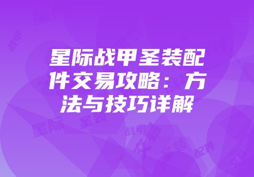 星际战甲圣装配件交易攻略：方法与技巧详解