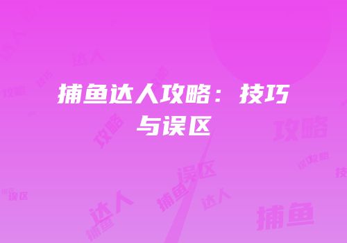 捕鱼达人攻略：技巧与误区
