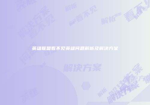 英雄联盟看不见英雄问题解析及解决方案