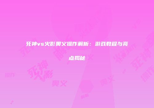 死神vs火影奥义操作解析：游戏教程与亮点揭秘