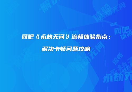 网吧《永劫无间》流畅体验指南：解决卡顿问题攻略