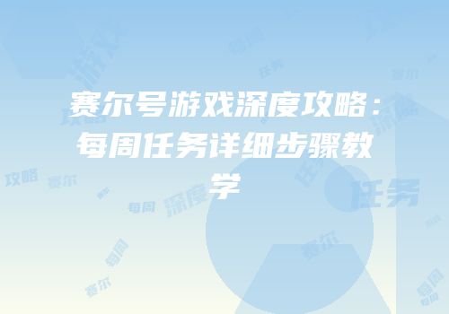 赛尔号游戏深度攻略：每周任务详细步骤教学