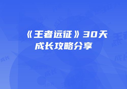 《王者远征》30天成长攻略分享