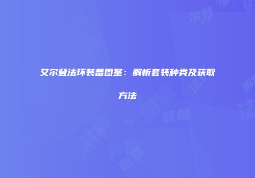 艾尔登法环装备图鉴：解析套装种类及获取方法