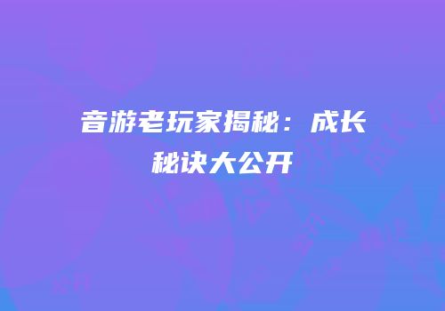 音游老玩家揭秘：成长秘诀大公开