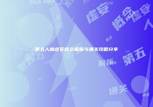 第五人格虚妄概念解析与通关攻略分享
