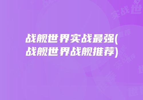 战舰世界实战最强(战舰世界战舰推荐)