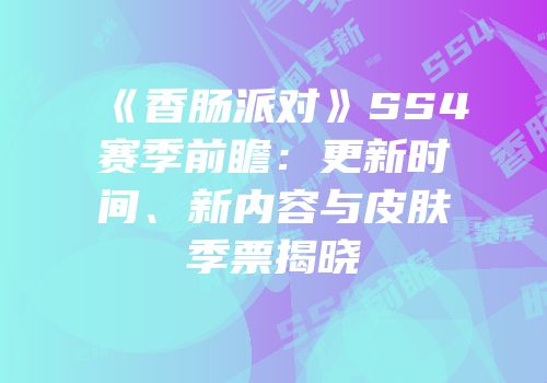 《香肠派对》SS4赛季前瞻：更新时间、新内容与皮肤季票揭晓