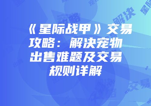《星际战甲》交易攻略：解决宠物出售难题及交易规则详解