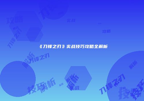 《刀锋之刃》实战技巧攻略全解析