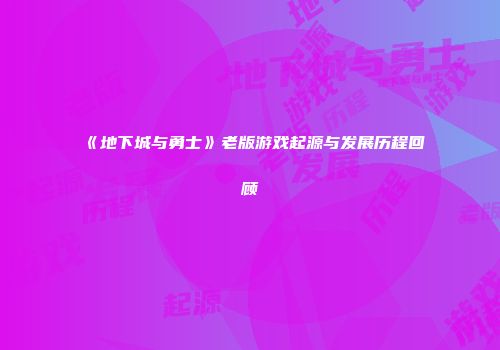 《地下城与勇士》老版游戏起源与发展历程回顾