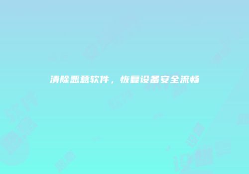 清除恶意软件，恢复设备安全流畅