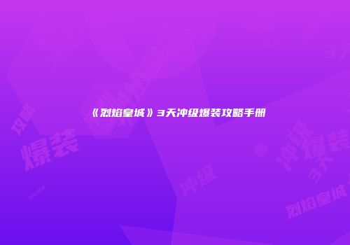 《烈焰皇城》3天冲级爆装攻略手册