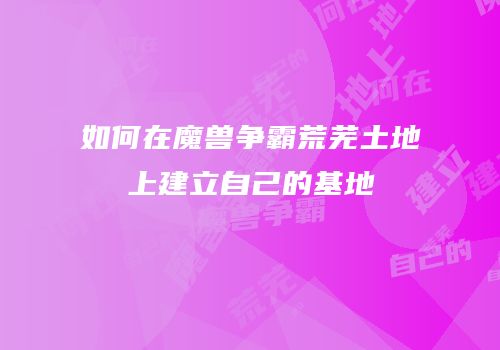 如何在魔兽争霸荒芜土地上建立自己的基地
