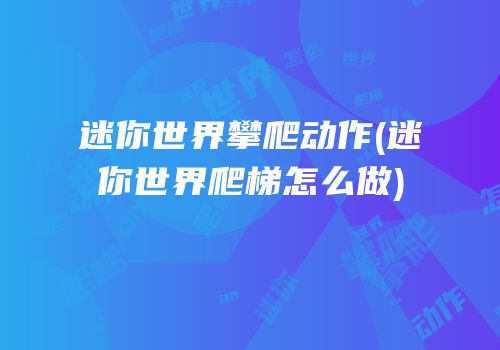 迷你世界攀爬动作(迷你世界爬梯怎么做)