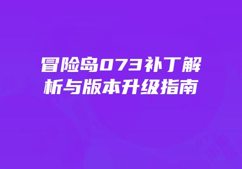 冒险岛073补丁解析与版本升级指南