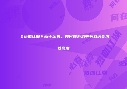 《热血江湖》新手必看：如何在游戏中有效调整屏幕亮度